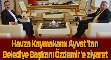 Havza Kaymakamı Ayvat’tan Belediye Başkanı Özdemir’e ziyaret