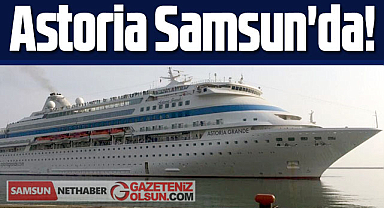 Astoria kruvaziyer gemisi tekrar Samsun'a geliyor!