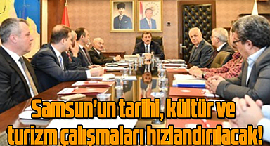 Samsun’un tarihi, kültür ve turizm çalışmaları hızlandırılacak!