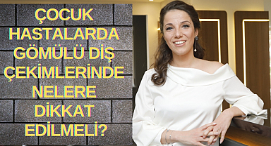 Çocuk hastalarda gömülü diş çekimlerinde nelere dikkat edilmeli?