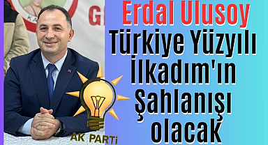 Erdal Ulusoy: Türkiye Yüzyılı İlkadım'ın Şahlanışı olacak