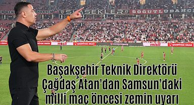 Başakşehirli Çağdaş Atan'dan Samsun'daki milli maç öncesi zemin uyarısı