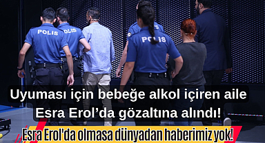 Uyuması için bebeğe alkol içiren aile Esra Erol'da gözaltına alındı!