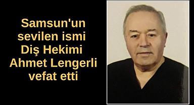 Diş Hekimi Ahmet Lengerli vefat etti