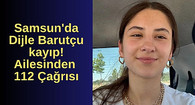 Samsun'da Dijle Barutçu kayıp! Ailesinden 112 Çağrısı