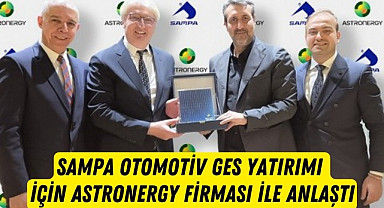 SAMPA Otomotiv GES yatırımı için Astronergy firması ile anlaştı