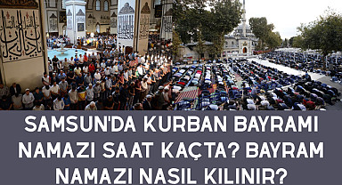 Samsun'da kurban Bayramı Namazı Saat Kaçta? Bayram Namazı nasıl kılınır?