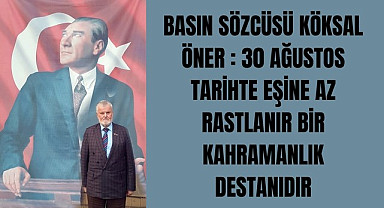 BASIN SÖZCÜSÜ KÖKSAL ÖNER : 30 AĞUSTOS TARİHTE EŞİNE AZ RASTLANIR BİR KAHRAMANLIK DESTANIDIR