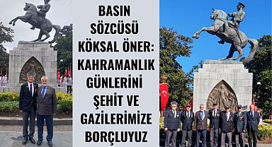 BASIN SÖZCÜSÜ KÖKSAL ÖNER: KAHRAMANLIK GÜNLERİNİ ŞEHİT VE GAZİLERİMİZE BORÇLUYUZ