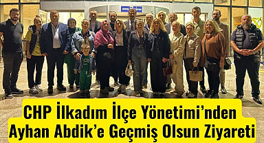 CHP İlkadım İlçe Yönetimi’nden Ayhan Abdik’e Geçmiş Olsun Ziyareti