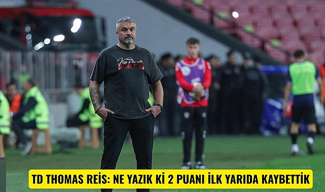 TD THOMAS REİS: NE YAZIK Kİ 2 PUANI İLK YARIDA KAYBETTİK