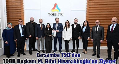 Çarşamba TSO'dan TOBB Başkanı M. Rifat Hisarcıklıoğlu'na Ziyaret