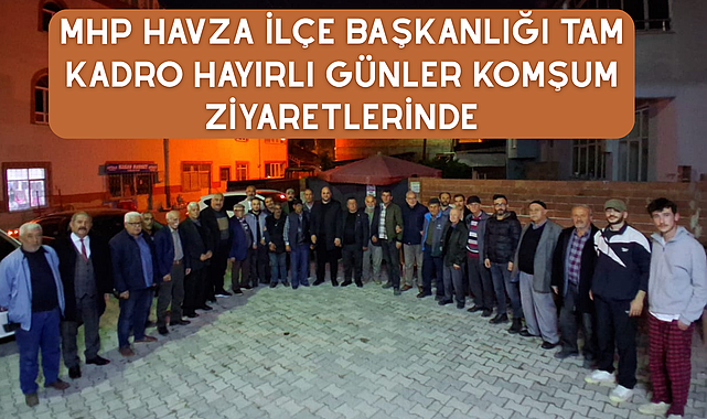 Mhp Havza İlçe Başkanlığı tam kadro Hayırlı Günler Komşum ziyaretlerinde