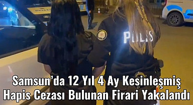 Samsun’da 12 Yıl 4 Ay Kesinleşmiş Hapis Cezası Bulunan Firari Yakalandı