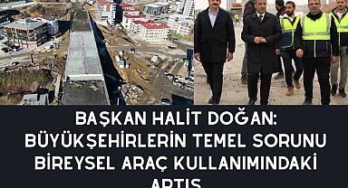 BAŞKAN HALİT DOĞAN: BÜYÜKŞEHİRLERİN TEMEL SORUNU BİREYSEL ARAÇ KULLANIMINDAKİ ARTIŞ