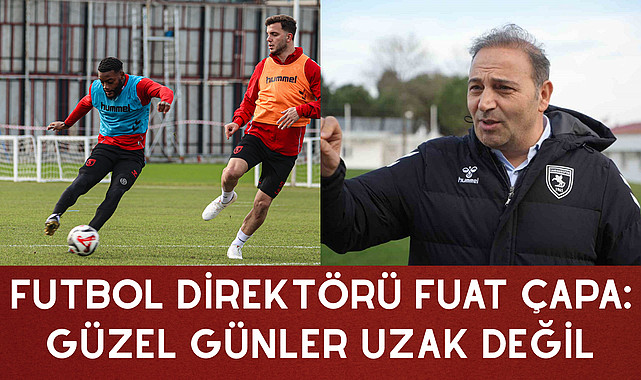 FUTBOL DİREKTÖRÜ FUAT ÇAPA: GÜZEL GÜNLER UZAK DEĞİL