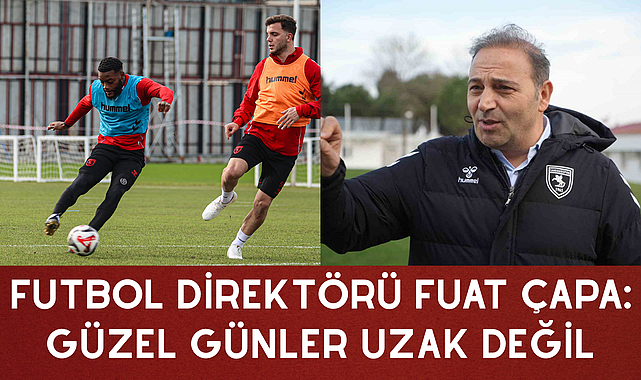 FUTBOL DİREKTÖRÜ FUAT ÇAPA: GÜZEL GÜNLER UZAK DEĞİL