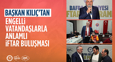 Başkan Kılıç'tan engelli vatandaşlarla anlamlı iftar buluşması