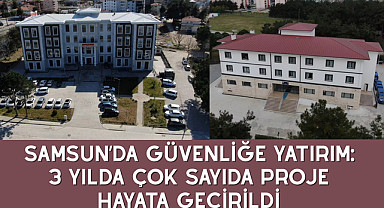 SAMSUN’DA GÜVENLİĞE YATIRIM: 3 YILDA ÇOK SAYIDA PROJE HAYATA GEÇİRİLDİ