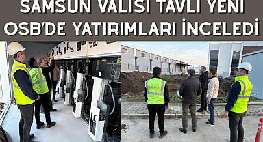 SAMSUN VALİSİ TAVLI YENİ OSB’DE YATIRIMLARI İNCELEDİ