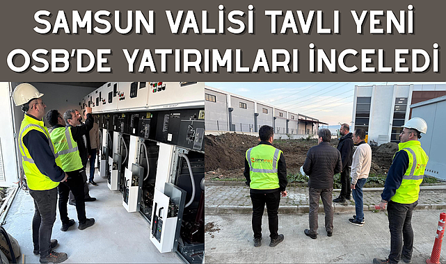 SAMSUN VALİSİ TAVLI YENİ OSB’DE YATIRIMLARI İNCELEDİ