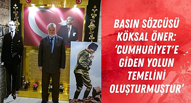 BASIN SÖZCÜSÜ KÖKSAL ÖNER: CUMHURİYET'E GİDEN YOLUN TEMELİNİ OLUŞTURMUŞTUR