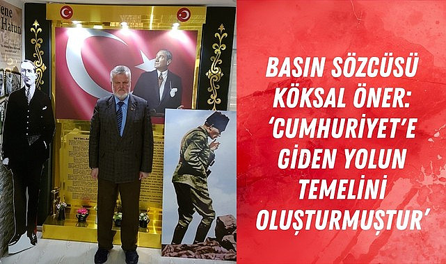 BASIN SÖZCÜSÜ KÖKSAL ÖNER: CUMHURİYET'E GİDEN YOLUN TEMELİNİ OLUŞTURMUŞTUR
