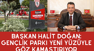BAŞKAN HALİT DOĞAN: GENÇLİK PARKI YENİ YÜZÜYLE GÖZ KAMAŞTIRIYOR