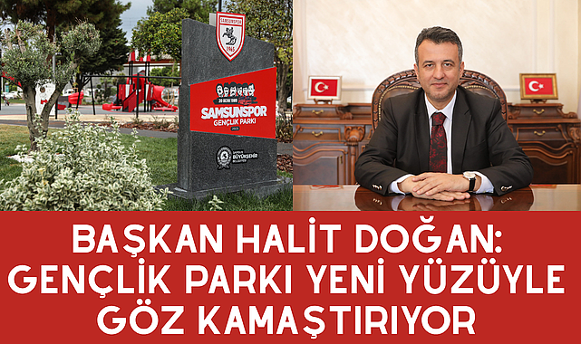 BAŞKAN HALİT DOĞAN: GENÇLİK PARKI YENİ YÜZÜYLE GÖZ KAMAŞTIRIYOR