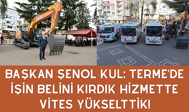 Başkan Şenol Kul: Terme'de işin belini kırdık hizmette vites yükselttik!