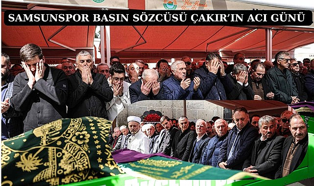 SAMSUNSPOR BASIN SÖZCÜSÜ ÇAKIR’IN ACI GÜNÜ 