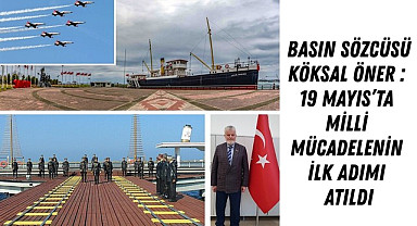 BASIN SÖZCÜSÜ KÖKSAL ÖNER : 19 MAYIS’TA MİLLİ MÜCADELENİN İLK ADIMI ATILDI