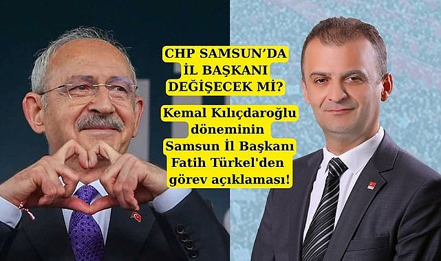 Kemal Kılıçdaroğlu döneminin Samsun İl Başkanı Fatih Türkel'den görev açıklaması!