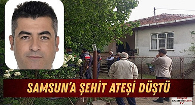 SAMSUN’A ŞEHİT ATEŞİ DÜŞTÜ