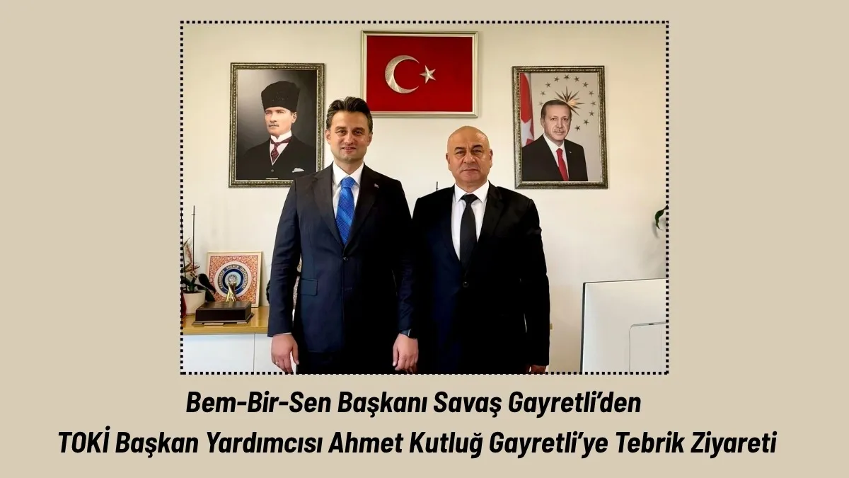 Bem-Bir-Sen Başkanı Savaş Gayretli’den TOKİ Başkan Yardımcısı Ahmet Kutluğ Gayretli’ye Tebrik Ziyareti