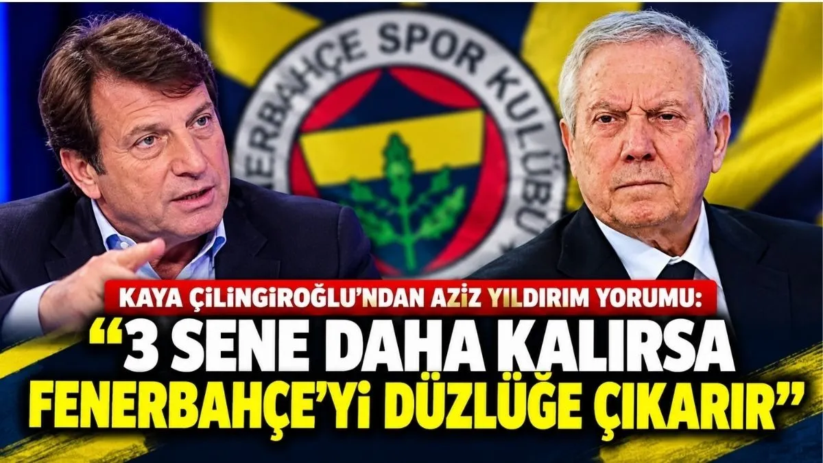 Kaya Çilingiroğlu’ndan Fenerbahçe İçin Aziz Yıldırım Değerlendirmesi