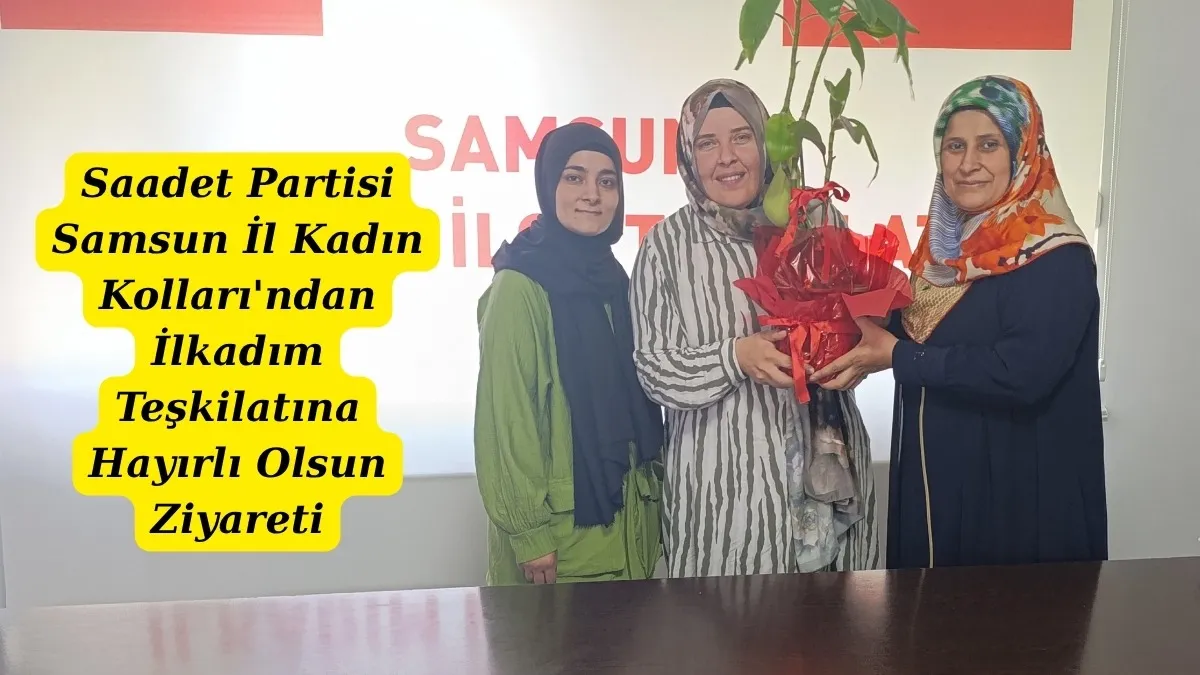 Saadet Partisi Samsun İl Kadın Kolları'ndan İlkadım Teşkilatına Hayırlı Olsun Ziyareti