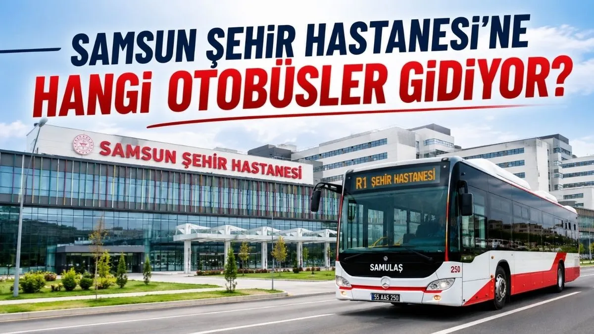 Samsun Şehir Hastanesi’ne Hangi Otobüsler Gidiyor? Güncel Hatlar ve Güzergahlar