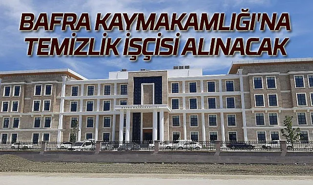 Bafra Kaymakamlığı'na temizlik işçisi alınacak