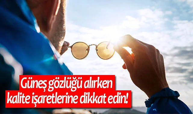 Güneş gözlüğü alırken kalite işaretlerine dikkat edin!