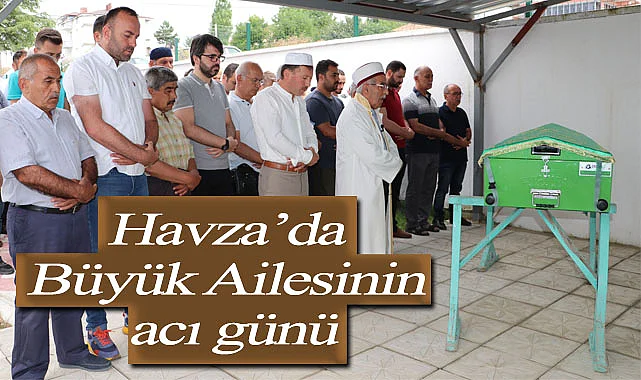 Havza’da Büyük Ailesinin acı günü
