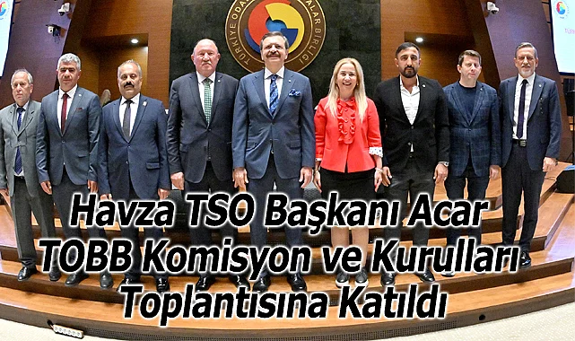 Havza TSO Başkanı Acar TOBB Komisyon ve Kurulları Toplantısına Katıldı