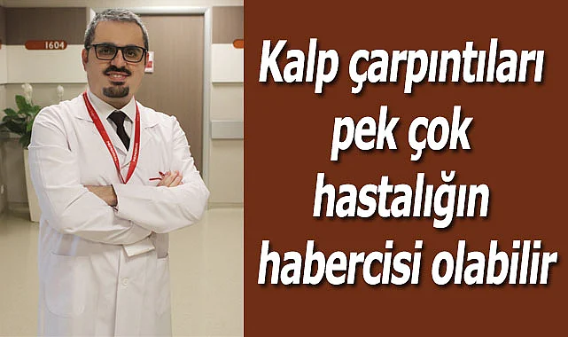 Kalp çarpıntıları pek çok hastalığın habercisi olabilir