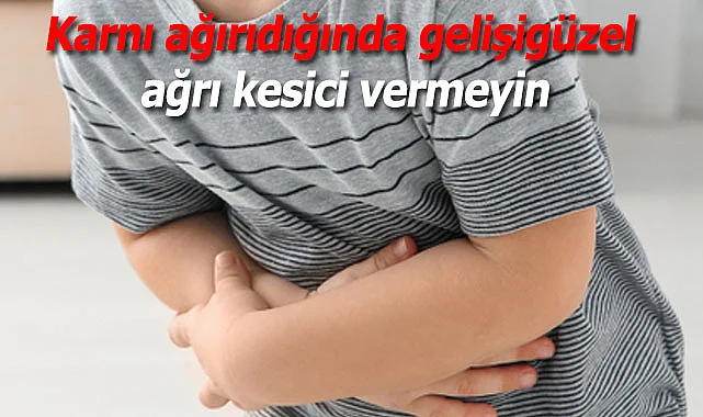 Karnı ağırıdığında gelişigüzel ağrı kesici vermeyin