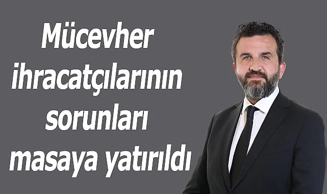 Mücevher ihracatçılarının sorunları masaya yatırıldı