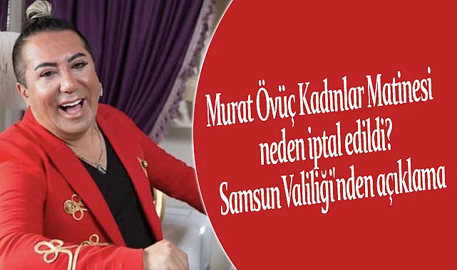 Murat Övüç Kadınlar Matinesi neden iptal edildi? Samsun Valiliği'nden açıklama