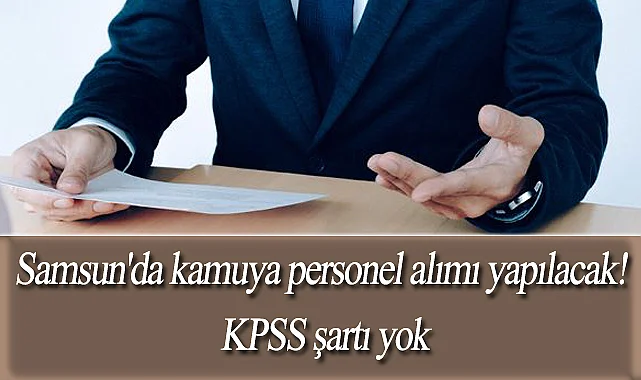Samsun'da kamuya personel alımı yapılacak! KPSS şartı yok