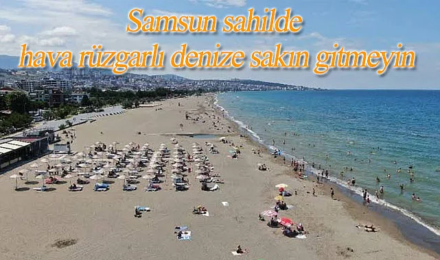 Samsun sahilde hava rüzgarlı denize sakın gitmeyin