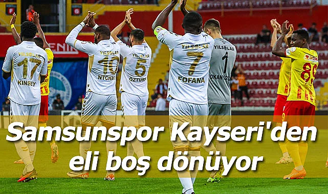 Samsunspor Kayseri'den eli boş dönüyor
