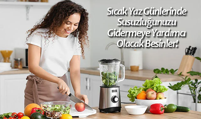 Sıcak Yaz Günlerinde Susuzluğunuzu Gidermeye Yardımcı Olacak Besinler!